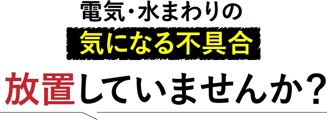 電気・水回りの不具合放置していませんか？